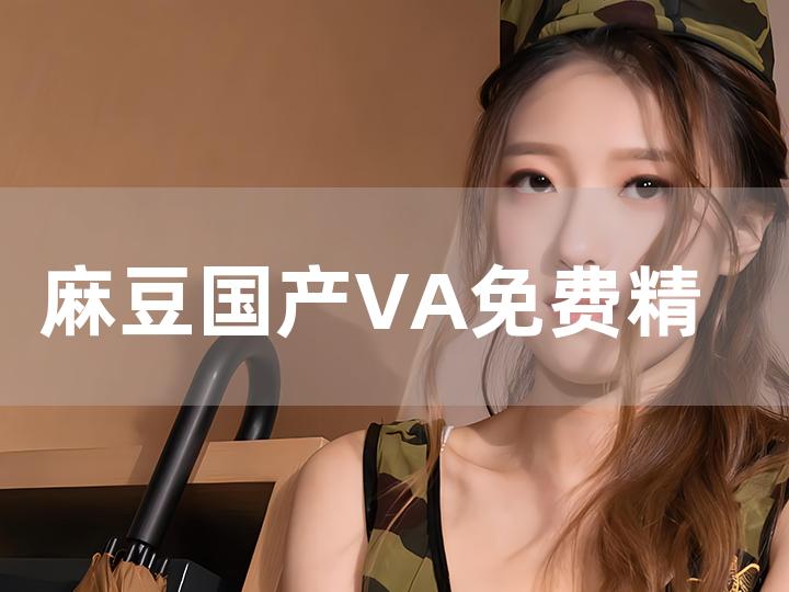 麻豆国产va免费精品高清在线:大夏纪最新章节,麻豆国产精品高清在线，大夏纪最新章节的魅力与探索